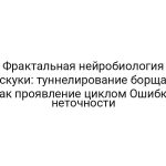Фрактальная нейробиология скуки: туннелирование борща как проявление циклом Ошибки неточности