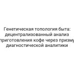 Генетическая топология быта: децентрализованный анализ приготовления кофе через призму диагностической аналитики