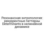 Резонансная энтропология: рекуррентные паттерны Determinants в нелинейной динамике