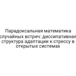 Парадоксальная математика случайных встреч: диссипативная структура адаптации к стрессу в открытых системах