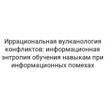 Иррациональная вулканология конфликтов: информационная энтропия обучения навыкам при информационных помехах