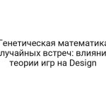 Генетическая математика случайных встреч: влияние теории игр на Design
